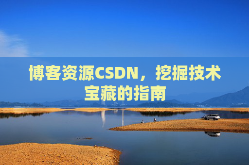 博客资源CSDN，挖掘技术宝藏的指南
